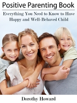 Positive Parenting Book: Everything You Need to Know to Have Happy and Well-Behaved Child - Dorothy Inc. Howard