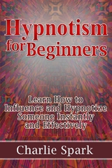 Hypnotism for Beginners: Learn How to Influence and Hypnotize Someone Instantly and Effectively - Charlie Spark