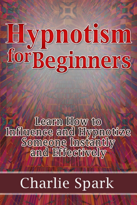 Hypnotism for Beginners: Learn How to Influence and Hypnotize Someone Instantly and Effectively - Charlie Spark