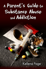 A Parent's Guide to Substance Abuse and Addiction - Kellena Page