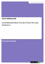 Gravitationswellen. Von der Vision bis zum Nachweis -  Julius Hildebrandt