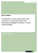 "Ich spreche so, dass mich andere gut verstehen!" Unterrichtsstunde zur Präsentationsfähigkeit  in Klasse 5 und 6 (Förderschule) - Dana Swillims