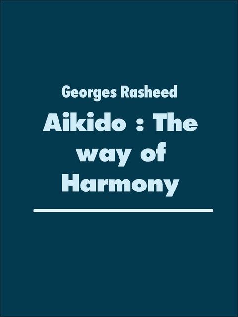 Aikido : The way  of Harmony - Georges Rasheed