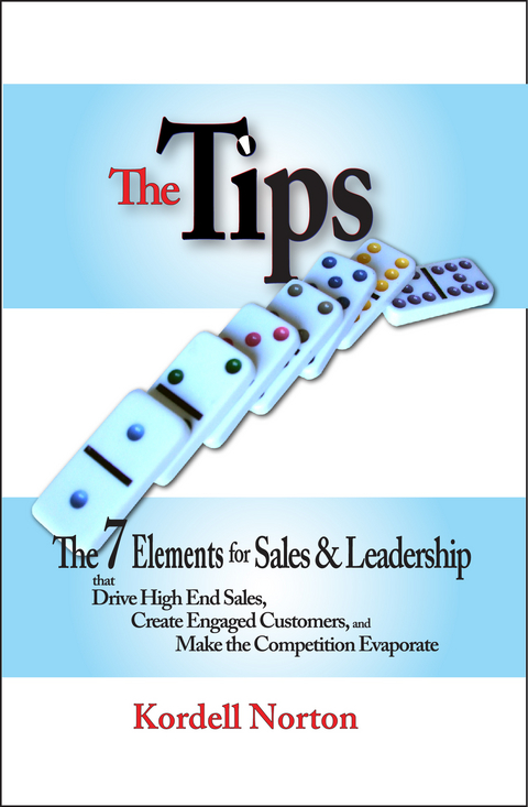 The Tips - The 7 Catalysts for Sales &amp; Leadership that Drive High End Sales, Create Engaged Customers and Make the Competition Evaporate - Kordell Norton