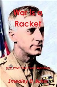 War is a Racket (The Profit That Fuels Warfare) - Major General Smedley D. Butler