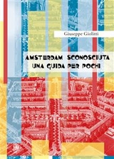 Amsterdam sconosciuta. Una guida per pochi - Giuseppe Giolitti