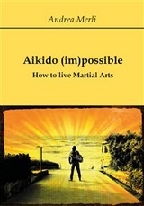 Aikido (im)possible - How to live Martial Arts - Andrea Merli