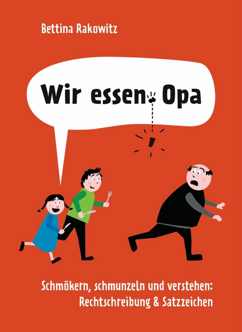 Wir essen Opa. Schmökern, schmunzeln und verstehen: Rechtschreibung & Satzzeichen - Bettina Rakowitz