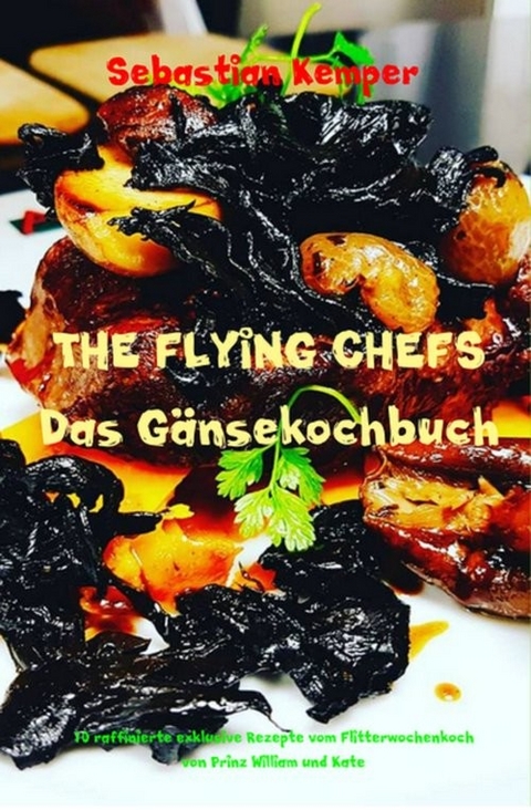 THE FLYING CHEFS Das Gänsekochbuch -  Sebastian Kemper