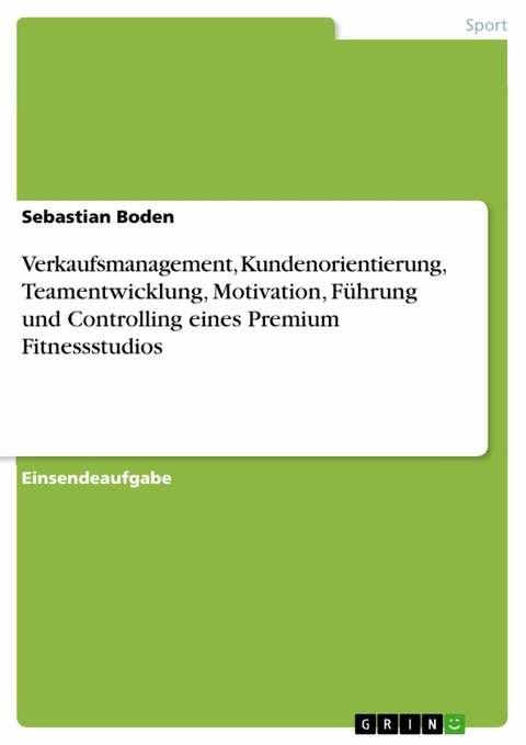 Verkaufsmanagement, Kundenorientierung, Teamentwicklung, Motivation, Führung und Controlling eines Premium Fitnessstudios -  Sebastian Boden