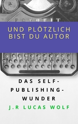 Und plötzlich bist du Autor -  J.R. Lucas Wolf