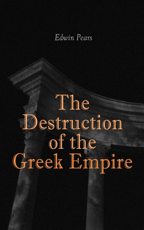 The Destruction of the Greek Empire - Edwin Pears