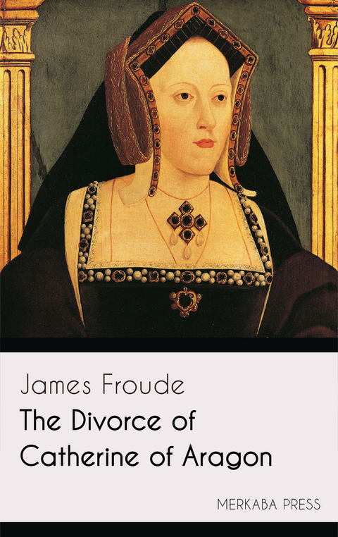 The Divorce of Catherine of Aragon -  James Froude