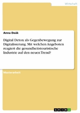 Digital Detox als Gegenbewegung zur Digitalisierung. Mit welchen Angeboten reagiert die gesundheitstouristische Industrie auf den neuen Trend? -  Anna Deák