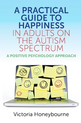 A Practical Guide to Happiness in Adults on the Autism Spectrum - Victoria Honeybourne