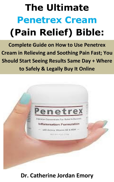 The Ultimate Penetrex Cream (Pain Relief) Bible: -  Dr. Catherine Jordan Emory