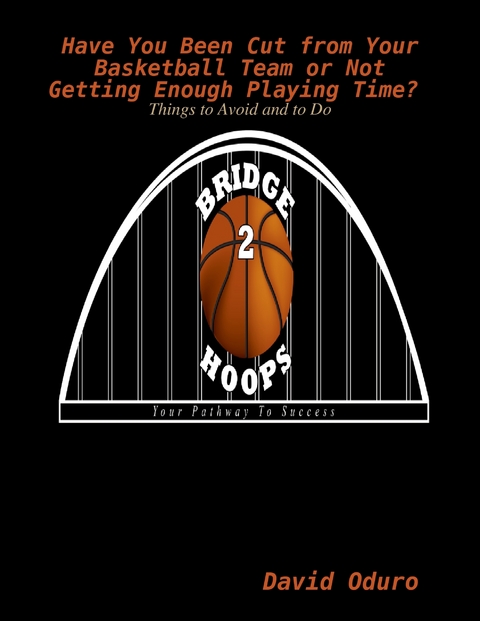 Have You Been Cut from Your Basketball Team or Not Getting Enough Playing Time? Things to Avoid and to Do -  Oduro David Oduro