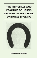 The Principles and Practice of Horse-Shoeing - A Text Book on Horse-Shoeing - Charles M. Holmes