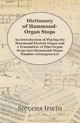 Dictionary of Hammond-Organ Stops - An Introduction of Playing the Hammond Electric Organ and a Translation of Pipe-Organ Stops into Hammond-Organ Number-Arrangements - Stevens Irwin