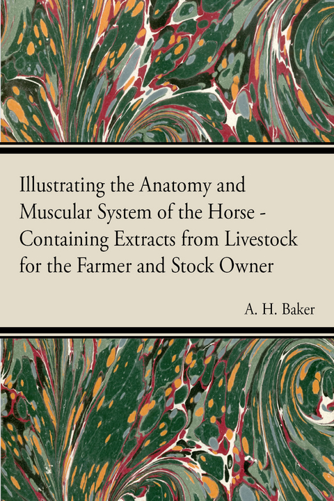 Illustrating the Anatomy and Muscular System of the Horse - Containing Extracts from Livestock for the Farmer and Stock Owner - A. H. Baker