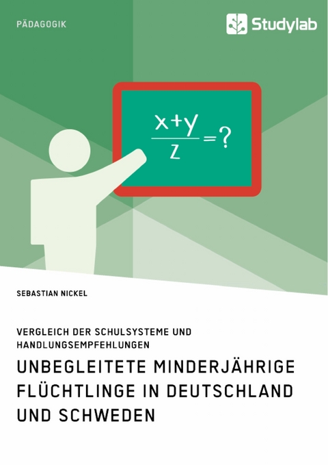 Unbegleitete minderjährige Flüchtlinge in Deutschland und Schweden. Vergleich der Schulsysteme und Handlungsempfehlungen - Sebastian Nickel