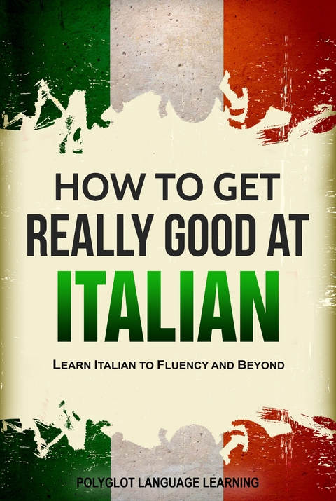 How to Get Really Good at Italian: Learn Italian to Fluency and Beyond -  Polyglot Language Learning