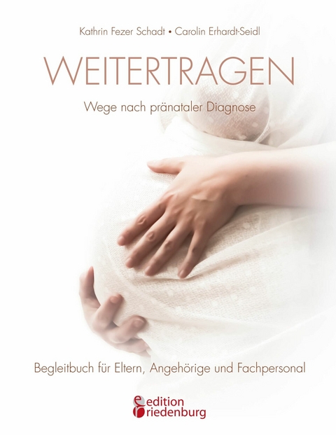 Weitertragen - Wege nach pränataler Diagnose. Begleitbuch für Eltern, Angehörige und Fachpersonal - Kathrin Fezer Schadt, Carolin Erhardt-Seidl