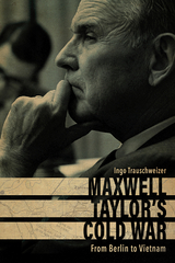 Maxwell Taylor's Cold War -  Ingo Trauschweizer