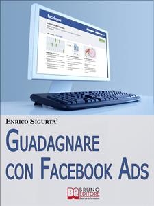 Guadagnare con Facebook ADS. Come Portare Traffico Mirato e Generare Rendite con le Inserzioni Pubblicitarie su Facebook. (Ebook Italiano - Anteprima Gratis) - ENRICO SIGURTA'