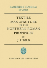 Textile Manufacture in the Northern Roman Provinces - Wild, J. P.