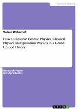 How to Resolve Cosmic Physics, Classical Physics and Quantum Physics in a Grand Unified Theory -  Volker Weberruß