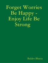 Forget Worries Be Happy  -  Enjoy Life Be Strong -  BALDEV BHATIA