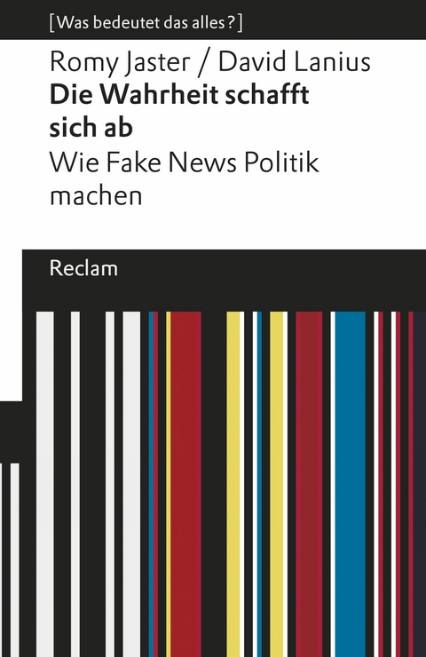 Die Wahrheit schafft sich ab. Wie Fake News Politik machen. [Was bedeutet das alles?] -  David Lanius,  Romy Jaster