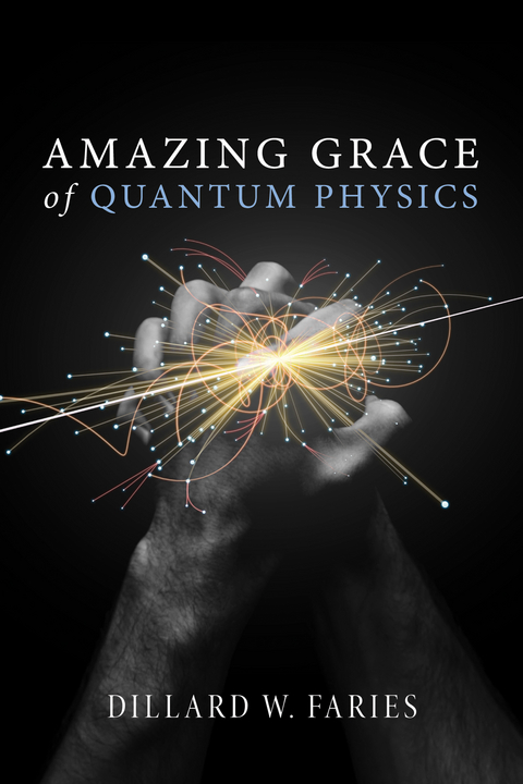 Amazing Grace of Quantum Physics - Dillard W. Faries