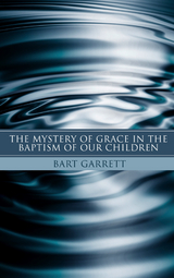 The Mystery of Grace in the Baptism of Our Children (Stapled Booklet) - Bart Garrett