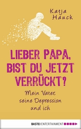 Lieber Papa, bist du jetzt verrückt? - Katja Hauck