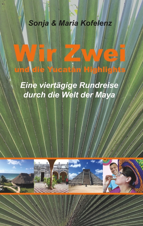 Wir Zwei und die Yucatán Highlights - Sonja Kofelenz, Maria Kofelenz