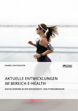 Aktuelle Entwicklungen im Bereich E-Health. Digitalisierung in der Gesundheits- und Fitnessbranche - Daniel Hochhalter