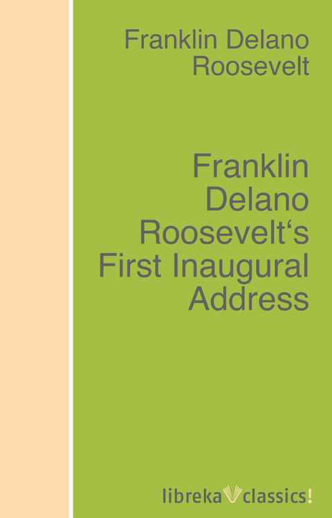 Franklin Delano Roosevelt's First Inaugural Address - Franklin D. Roosevelt