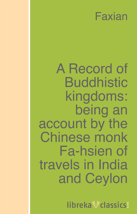 A Record of Buddhistic kingdoms: being an account by the Chinese monk Fa-hsien of travels in India and Ceylon (A.D. 399-414) in search of the Buddhist books of discipline -  Faxian