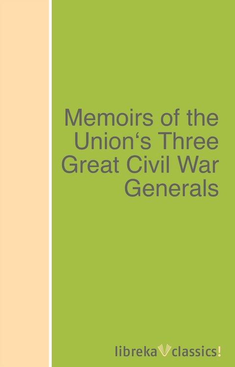 Memoirs of the Union's Three Great Civil War Generals - Ulysses S. Grant, Philip Henry Sheridan, William T. Sherman