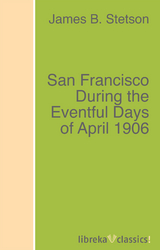 San Francisco During the Eventful Days of April 1906 - James B. Stetson