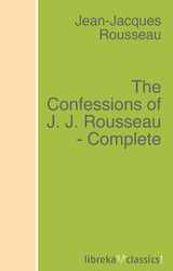 The Confessions of J. J. Rousseau - Complete -  Rousseau