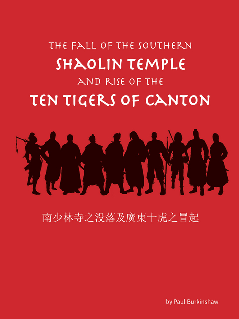 The Fall of the Southern Shaolin Temple and Rise of the Ten Tigers of Canton - Paul Burkinshaw