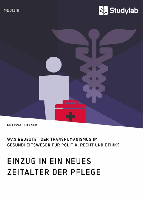 Einzug in ein neues Zeitalter der Pflege. Was bedeutet der Transhumanismus im Gesundheitswesen für Politik, Recht und Ethik? -  Melissa Lutzner