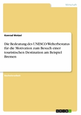 Die Bedeutung des UNESCO-Welterbestatus für die Motivation zum Besuch einer touristischen Destination am Beispiel Bremen - Konrad Wetzel