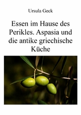 Essen im Hause des Perikles. Aspasia und die antike griechische Küche - Ursula Geck