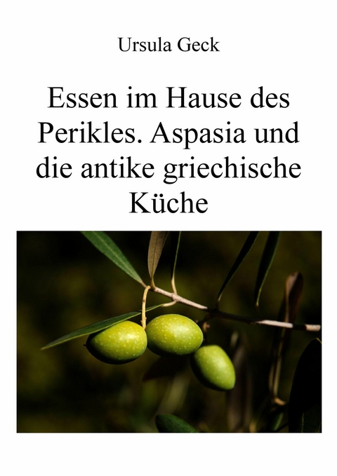 Essen im Hause des Perikles. Aspasia und die antike griechische Küche - Ursula Geck