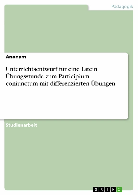 Unterrichtsentwurf für eine Latein Übungsstunde zum Participium coniunctum mit differenzierten Übungen