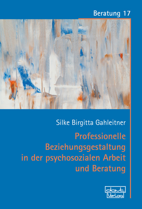 Professionelle Beziehungsgestaltung in der psychosozialen Arbeit und Beratung -  Silke Birgitta Gahleitner